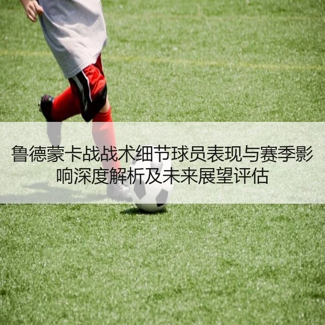 鲁德蒙卡战战术细节球员表现与赛季影响深度解析及未来展望评估