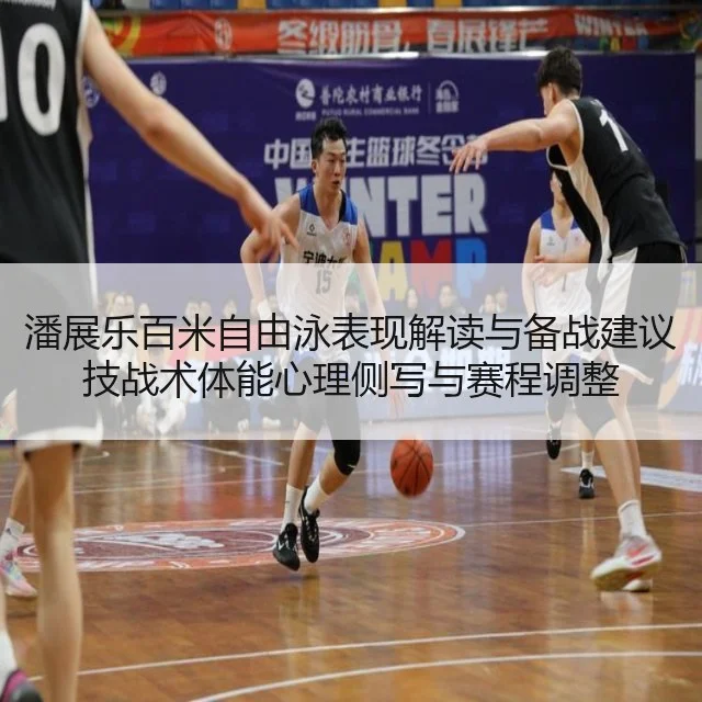 潘展乐百米自由泳表现解读与备战建议技战术体能心理侧写与赛程调整