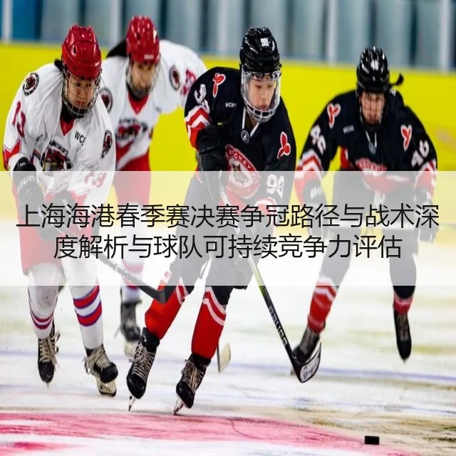 上海海港春季赛决赛争冠路径与战术深度解析与球队可持续竞争力评估